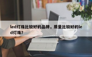 led灯珠比较好的品牌，质量比较好的led灯珠？