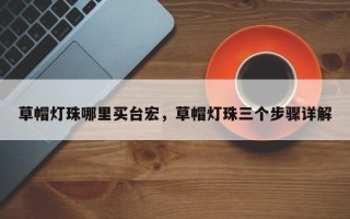 草帽灯珠哪里买台宏，草帽灯珠三个步骤详解
