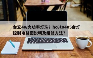 台宏4w大功率灯珠？hc8t0405台灯控制电路图说明及维修方法？