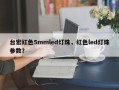 台宏红色5mmled灯珠，红色led灯珠参数？