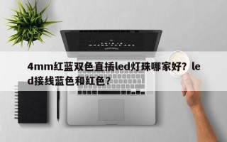 4mm红蓝双色直插led灯珠哪家好？led接线蓝色和红色？