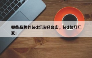 哪些品牌的led灯珠好台宏，led台灯厂家！