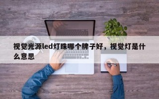 视觉光源led灯珠哪个牌子好，视觉灯是什么意思
