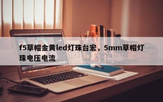 f5草帽金黄led灯珠台宏，5mm草帽灯珠电压电流