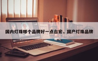 国内灯珠哪个品牌好一点台宏，国产灯珠品牌