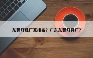 东莞灯珠厂家排名？广东东莞灯具厂？