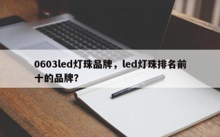 0603led灯珠品牌，led灯珠排名前十的品牌？