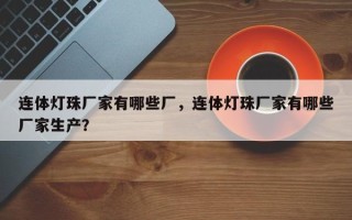 连体灯珠厂家有哪些厂，连体灯珠厂家有哪些厂家生产？