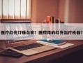 医疗红光灯珠台宏？医院用的红光治疗机器？