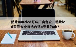 贴片0402led灯珠厂商台宏，贴片led型号大全首选台铭o专业的ab？