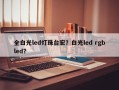 全白光led灯珠台宏？白光led rgbled？