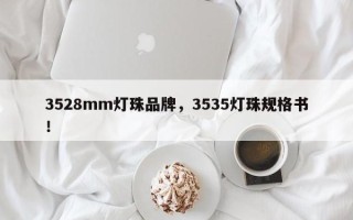 3528mm灯珠品牌，3535灯珠规格书！
