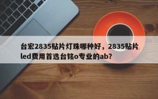 台宏2835贴片灯珠哪种好，2835贴片led费用首选台铭o专业的ab？