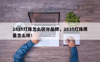 2835灯珠怎么区分品牌，2835灯珠质量怎么样！
