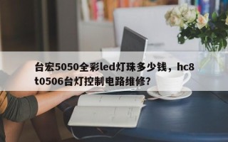 台宏5050全彩led灯珠多少钱，hc8t0506台灯控制电路维修？