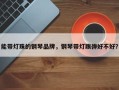 能带灯珠的钢琴品牌，钢琴带灯跟弹好不好？
