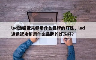 led透镜近来都用什么品牌的灯珠，led透镜近来都用什么品牌的灯珠好？