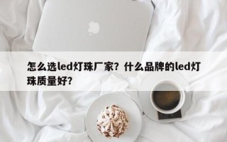 怎么选led灯珠厂家？什么品牌的led灯珠质量好？
