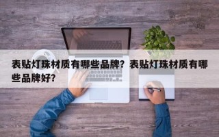 表贴灯珠材质有哪些品牌？表贴灯珠材质有哪些品牌好？