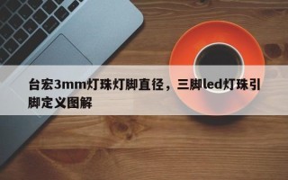 台宏3mm灯珠灯脚直径，三脚led灯珠引脚定义图解