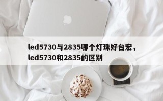 led5730与2835哪个灯珠好台宏，led5730和2835的区别