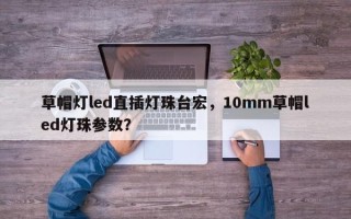 草帽灯led直插灯珠台宏，10mm草帽led灯珠参数？