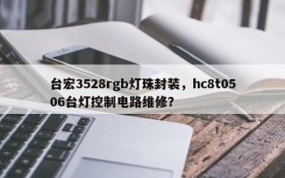 台宏3528rgb灯珠封装，hc8t0506台灯控制电路维修？