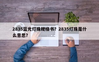 2835蓝光灯珠规格书？2835灯珠是什么意思？