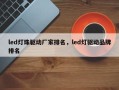 led灯珠驱动厂家排名，led灯驱动品牌排名