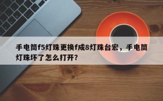 手电筒f5灯珠更换f成8灯珠台宏，手电筒灯珠坏了怎么打开？