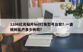 1206红光贴片led灯珠型号台宏？一亩桃树能产多少桃胶？