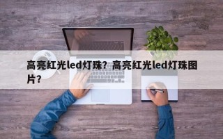 高亮红光led灯珠？高亮红光led灯珠图片？