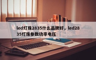 led灯珠2835什么品牌好，led2835灯珠参数功率电压