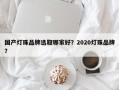 国产灯珠品牌选取哪家好？2020灯珠品牌？