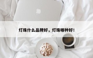 灯珠什么品牌好，灯珠哪种好！