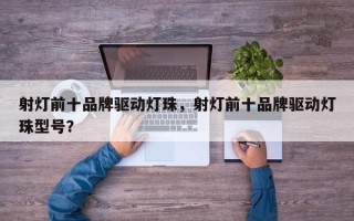 射灯前十品牌驱动灯珠，射灯前十品牌驱动灯珠型号？