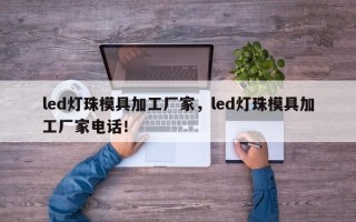 led灯珠模具加工厂家，led灯珠模具加工厂家电话！