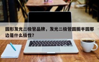 圆形发光二极管品牌，发光二极管圆圈半圆那边是什么极性？