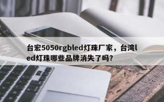 台宏5050rgbled灯珠厂家，台湾led灯珠哪些品牌消失了吗？