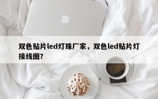双色贴片led灯珠厂家，双色led贴片灯接线图？