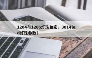1204与1206灯珠台宏，3014led灯珠参数？