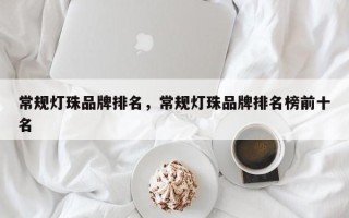 常规灯珠品牌排名，常规灯珠品牌排名榜前十名