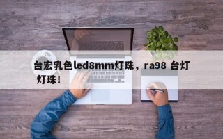 台宏乳色led8mm灯珠，ra98 台灯 灯珠！