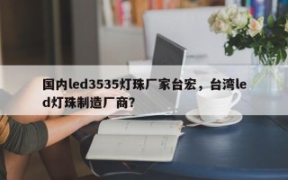 国内led3535灯珠厂家台宏，台湾led灯珠制造厂商？