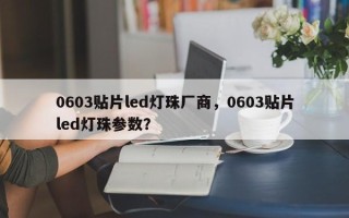 0603贴片led灯珠厂商，0603贴片led灯珠参数？