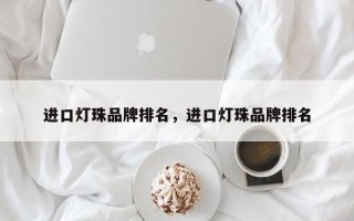 进口灯珠品牌排名，进口灯珠品牌排名