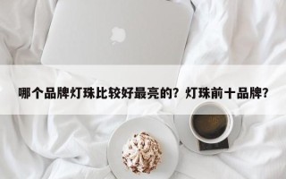 哪个品牌灯珠比较好最亮的？灯珠前十品牌？