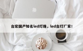 台宏国产知名led灯珠，led台灯厂家！