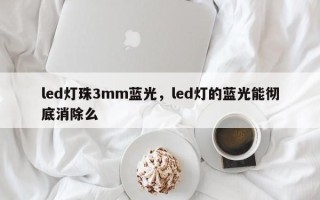 led灯珠3mm蓝光，led灯的蓝光能彻底消除么