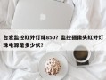 台宏监控红外灯珠850？监控摄像头红外灯珠电源是多少伏？